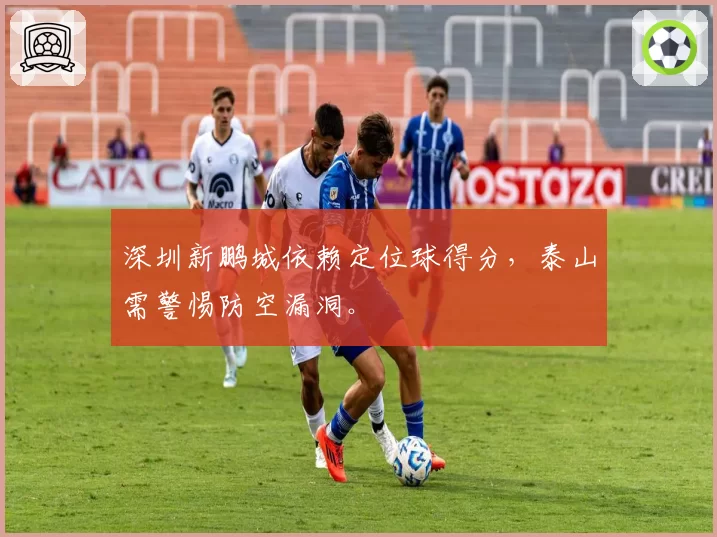 深圳新鹏城依赖定位球得分，泰山需警惕防空漏洞。