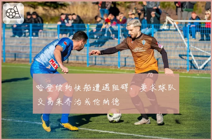 哈登续约快船遭遇阻碍,要求球队交易来乔治或伦纳德