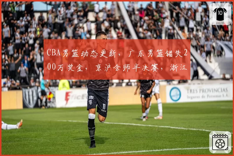 CBA男篮动态更新，广东男篮错失200万奖金，京沪会师半决赛，浙江广厦孙铭徽无缘G3