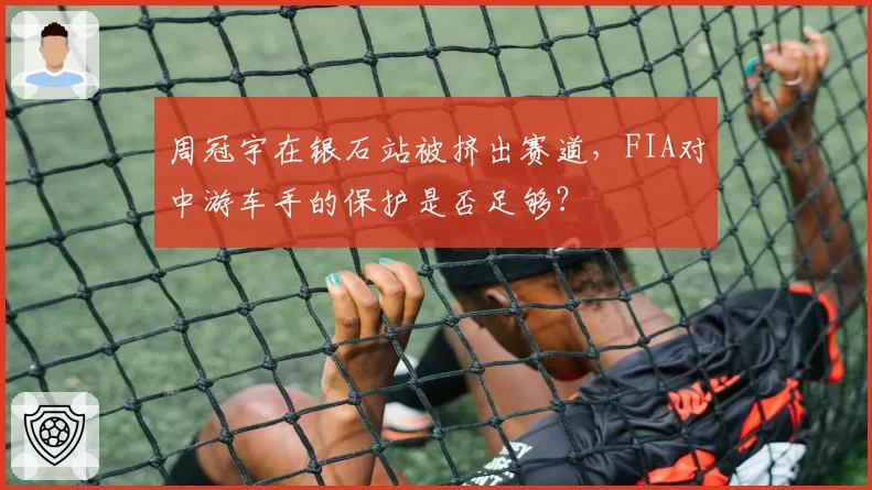 周冠宇在银石站被挤出赛道，FIA对中游车手的保护是否足够？