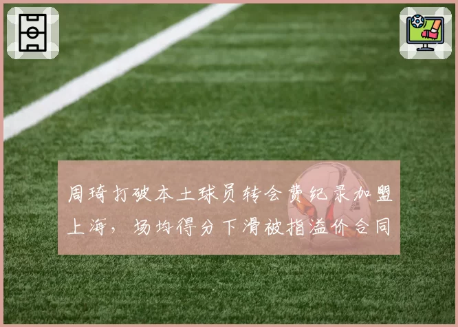 周琦打破本土球员转会费纪录加盟上海,场均得分下滑被指溢价合同名不副实
