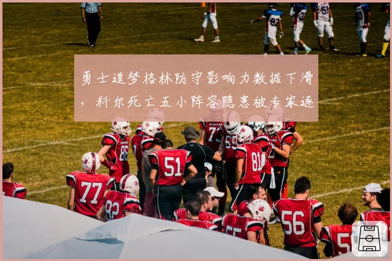 勇士追梦格林防守影响力数据下滑,科尔死亡五小阵容隐患被专家逐帧解析