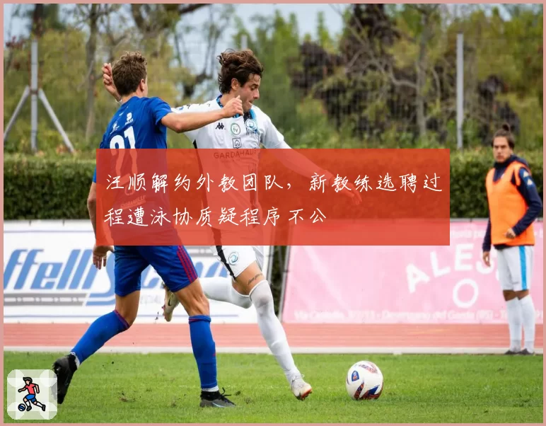 汪顺解约外教团队,新教练选聘过程遭泳协质疑程序不公