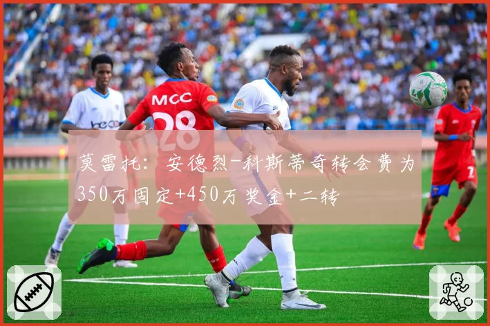 莫雷托:安德烈-科斯蒂奇转会费为350万固定+450万奖金+二转