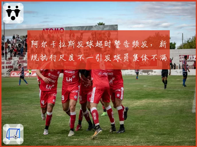 阿尔卡拉斯发球超时警告频发，新规执行尺度不一引发球员集体不满