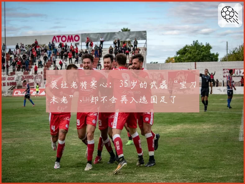 莫让老将寒心：35岁的武磊“宝刀未老”，却不会再入选国足了
