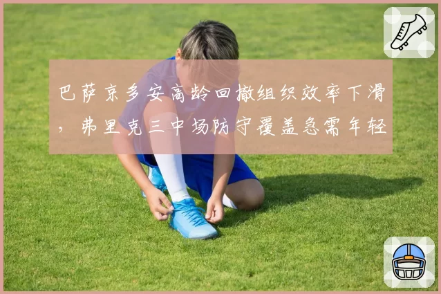 巴萨京多安高龄回撤组织效率下滑,弗里克三中场防守覆盖急需年轻化补强