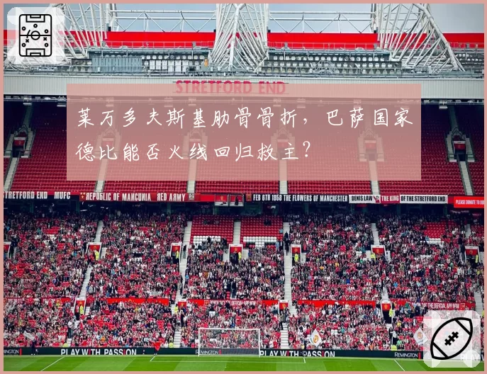 莱万多夫斯基肋骨骨折，巴萨国家德比能否火线回归救主？