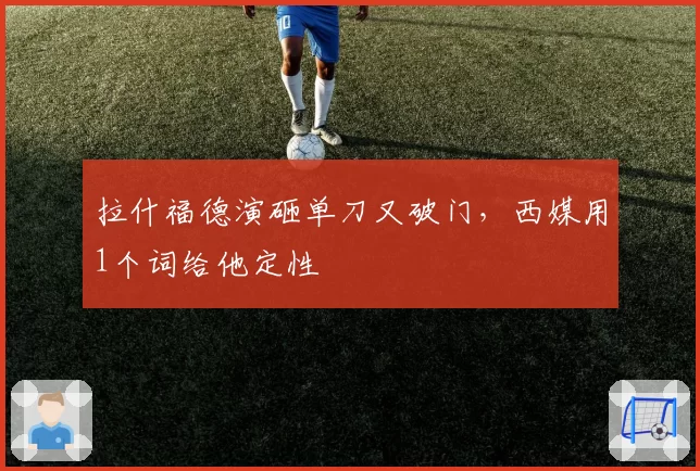 拉什福德演砸单刀又破门，西媒用1个词给他定性