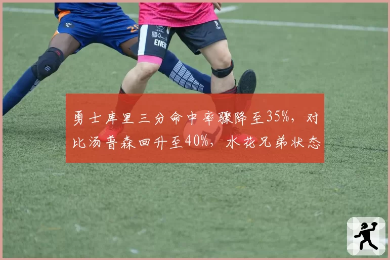 勇士库里三分命中率骤降至35%,对比汤普森回升至40%,水花兄弟状态逆转