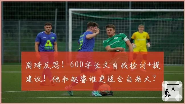 周琦反思！600字长文自我检讨+提建议！他和赵睿谁更适合当老大？