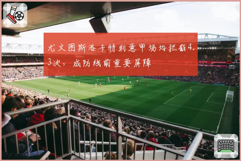 尤文图斯洛卡特利意甲场均拦截4.3次，成防线前重要屏障