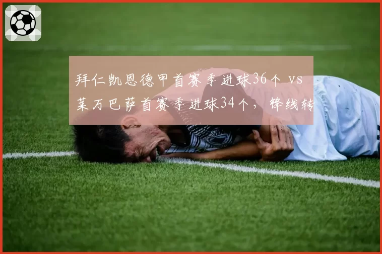 拜仁凯恩德甲首赛季进球36个 vs 莱万巴萨首赛季进球34个，锋线转换效率对比德甲与西甲强度差异
