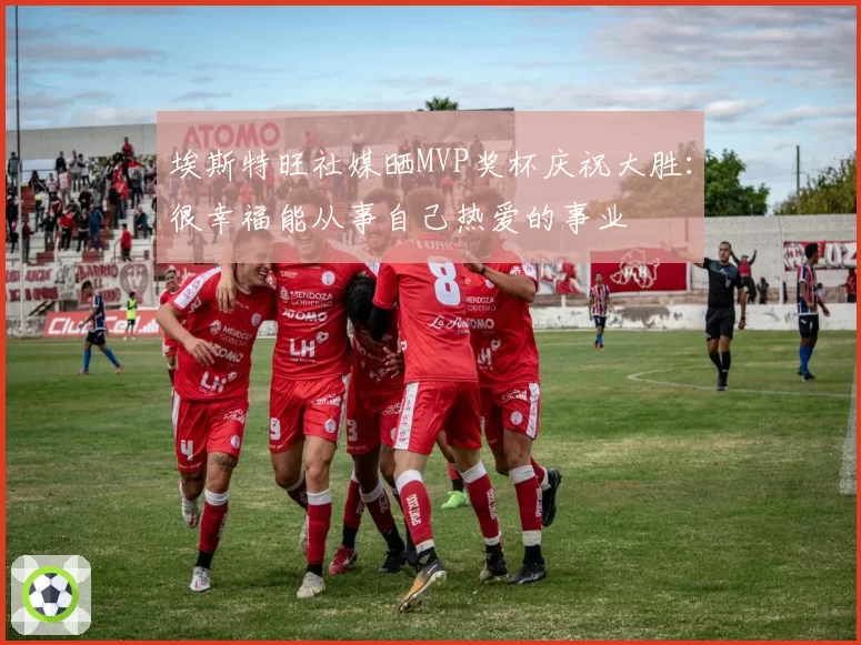 埃斯特旺社媒晒MVP奖杯庆祝大胜：很幸福能从事自己热爱的事业