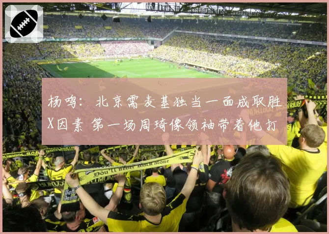 杨鸣:北京需麦基独当一面成取胜X因素 第一场周琦像领袖带着他打