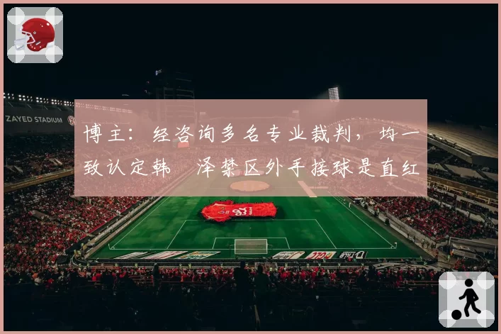博主：经咨询多名专业裁判，均一致认定韩镕泽禁区外手接球是直红